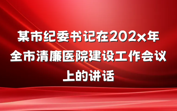 某市纪委书记在202x年全市清廉医院建设工作会议上的讲话