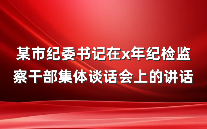 某市纪委书记在x年纪检监察干部集体谈话会上的讲话