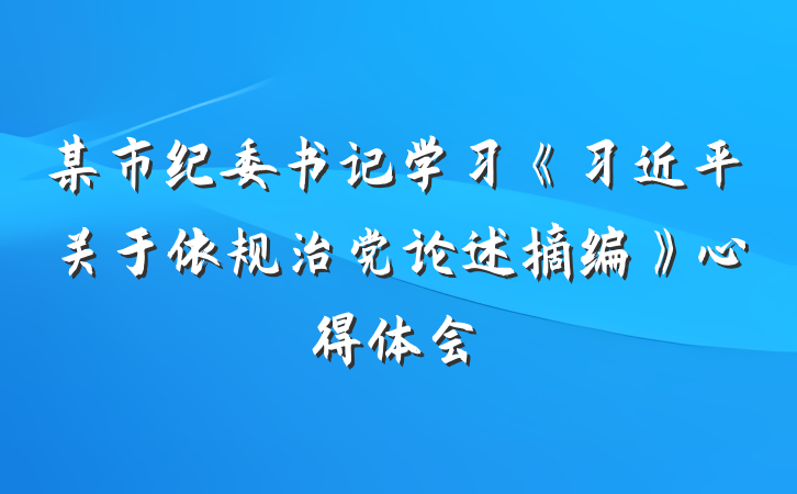 某市纪委书记学习《习近平关于依规治党论述摘编》心得体会
