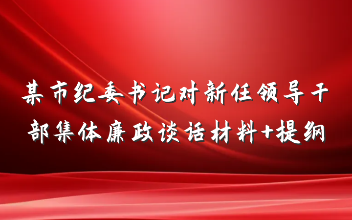 某市纪委书记对新任领导干部集体廉政谈话材料 提纲