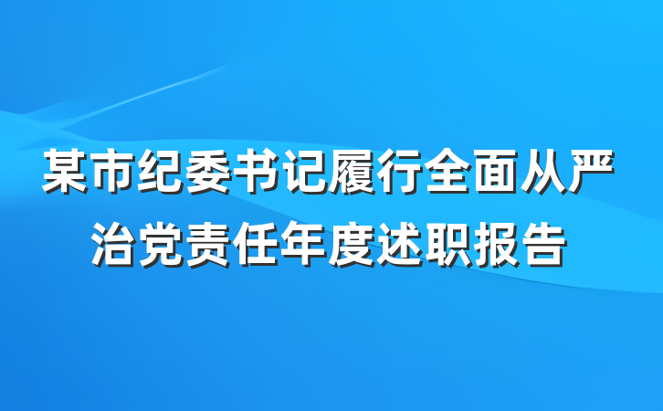 某市纪委书记履行全面从严治党责任年度述职报告