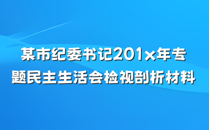 某市纪委书记201x年专题民主生活会检视剖析材料