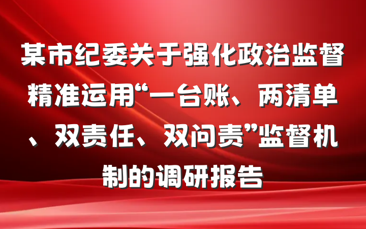 某市纪委关于强化政治监督精准运用“一台账、两清单、双责任、双问责”监督机制的调研报告