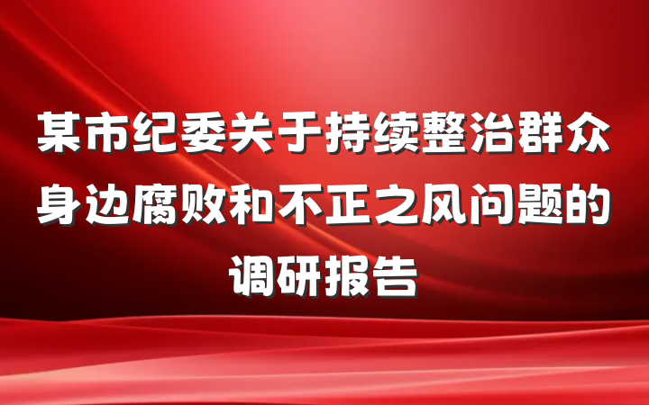 某市纪委关于持续整治群众身边腐败和不正之风问题的调研报告