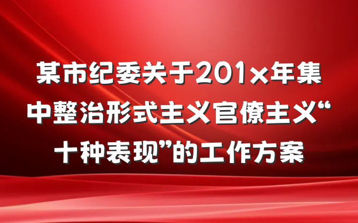 某市纪委关于201x年集中整治形式主义官僚主义“十种表现”的工作方案