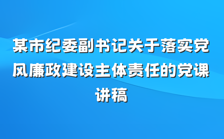 某市纪委副书记关于落实党风廉政建设主体责任的党课讲稿