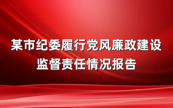 某市纪委履行党风廉政建设监督责任情况报告