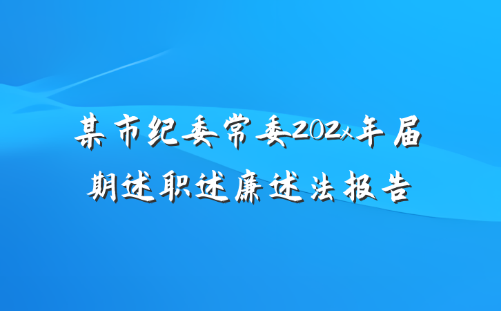 某市纪委常委202x年届期述职述廉述法报告