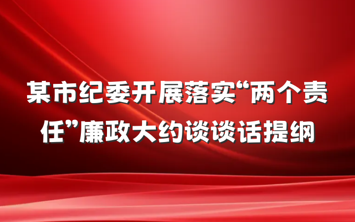 某市纪委开展落实“两个责任”廉政大约谈谈话提纲