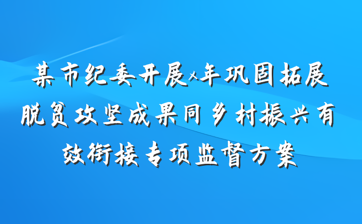 某市纪委开展x年巩固拓展脱贫攻坚成果同乡村振兴有效衔接专项监督方案
