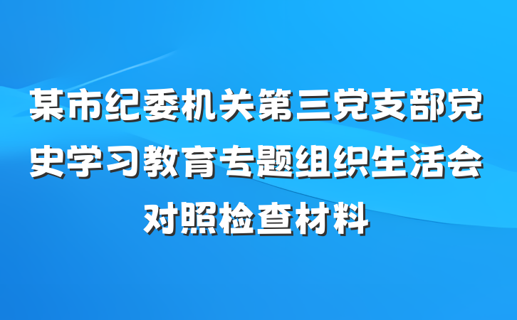 某市纪委机关第三党支部党史学习教育专题组织生活会对照检查材料