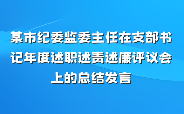 某市纪委监委主任在支部书记年度述职述责述廉评议会上的总结发言