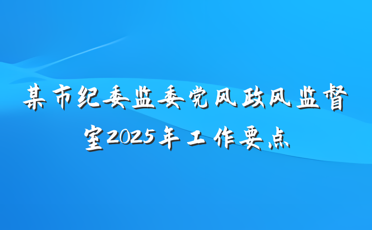 某市纪委监委党风政风监督室2025年工作要点