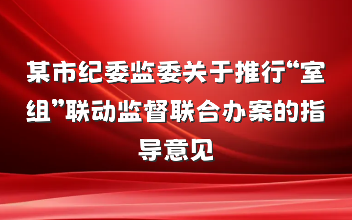 某市纪委监委关于推行“室组”联动监督联合办案的指导意见