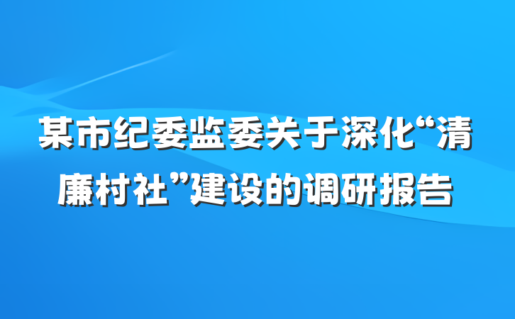 某市纪委监委关于深化“清廉村社”建设的调研报告