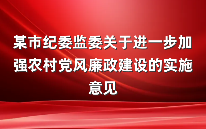 某市纪委监委关于进一步加强农村党风廉政建设的实施意见