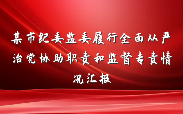某市纪委监委履行全面从严治党协助职责和监督专责情况汇报