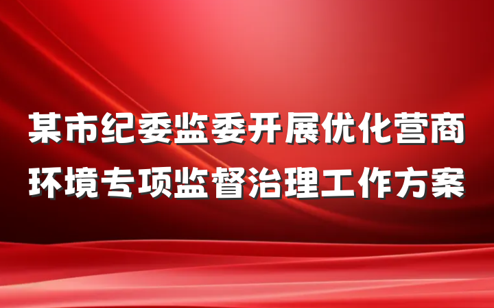某市纪委监委开展优化营商环境专项监督治理工作方案