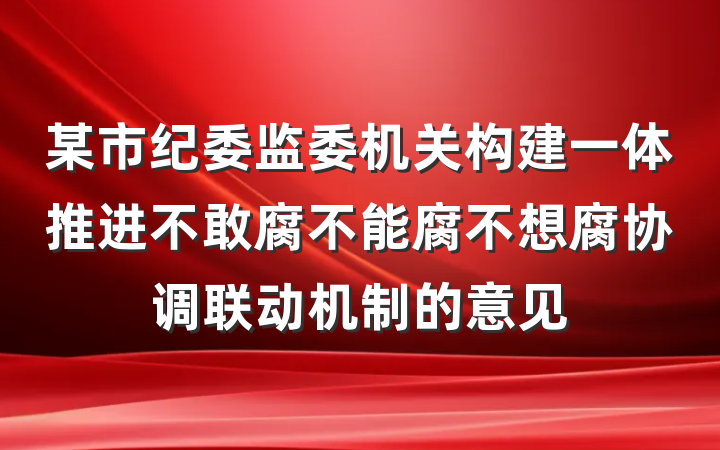 某市纪委监委机关构建一体推进不敢腐不能腐不想腐协调联动机制的意见