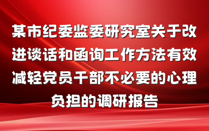 某市纪委监委研究室关于改进谈话和函询工作方法有效减轻党员干部不必要的心理负担的调研报告