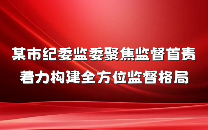 某市纪委监委聚焦监督首责着力构建全方位监督格局