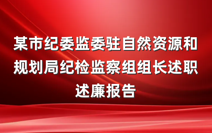 某市纪委监委驻自然资源和规划局纪检监察组组长述职述廉报告