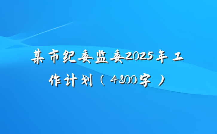 某市纪委监委2025年工作计划（4800字）