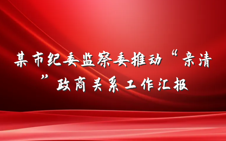 某市纪委监察委推动“亲清”政商关系工作汇报