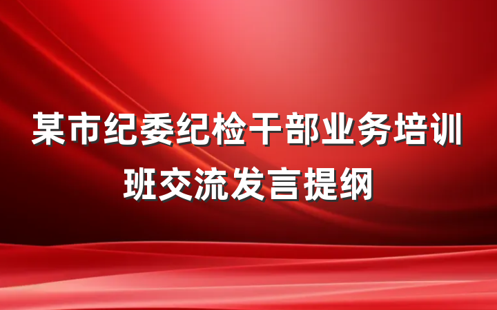 某市纪委纪检干部业务培训班交流发言提纲
