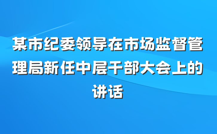某市纪委领导在市场监督管理局新任中层干部大会上的讲话