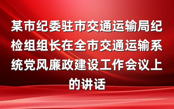 某市纪委驻市交通运输局纪检组组长在全市交通运输系统党风廉政建设工作会议上的讲话
