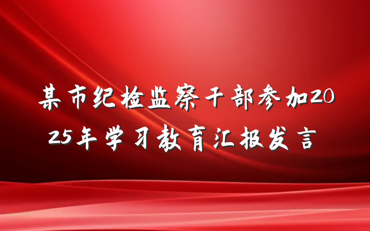 某市纪检监察干部参加2025年学习教育汇报发言