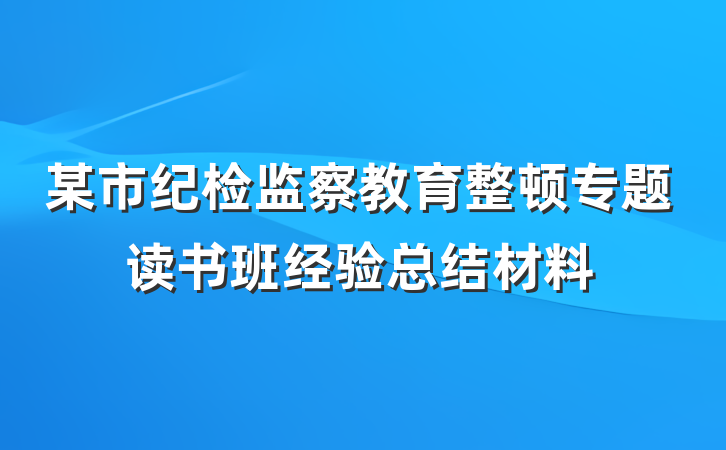 某市纪检监察教育整顿专题读书班经验总结材料