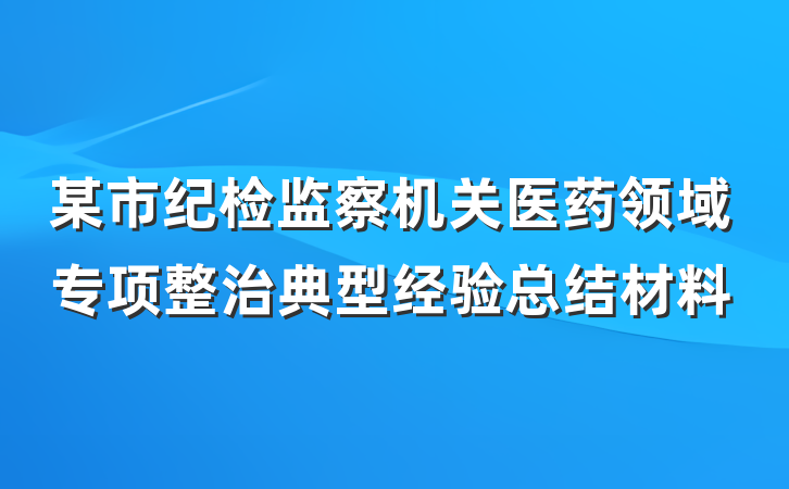 某市纪检监察机关医药领域专项整治典型经验总结材料