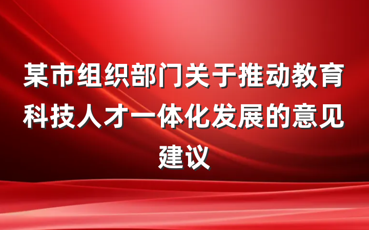 某市组织部门关于推动教育科技人才一体化发展的意见建议