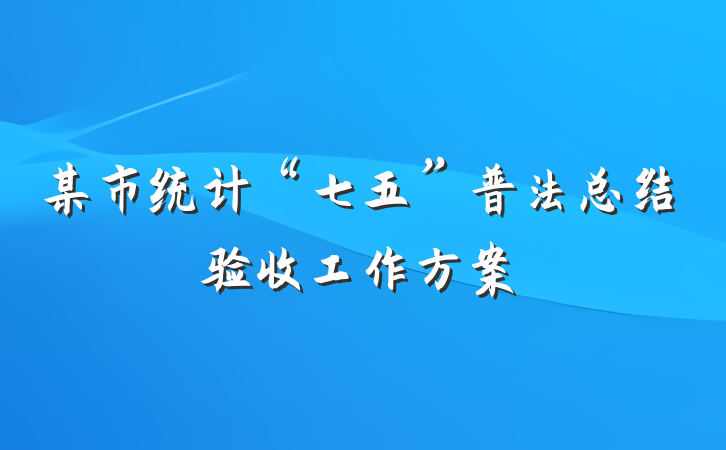 某市统计“七五”普法总结验收工作方案