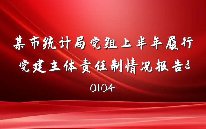 某市统计局党组上半年履行党建主体责任制情况报告80104