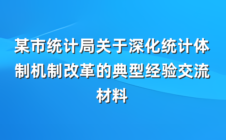 某市统计局关于深化统计体制机制改革的典型经验交流材料