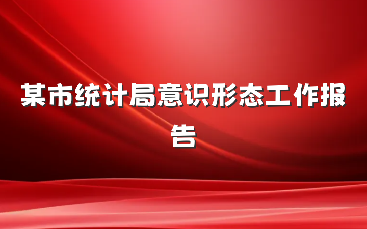 某市统计局意识形态工作报告