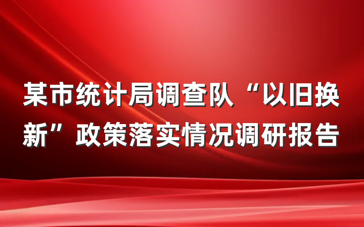 某市统计局调查队“以旧换新”政策落实情况调研报告