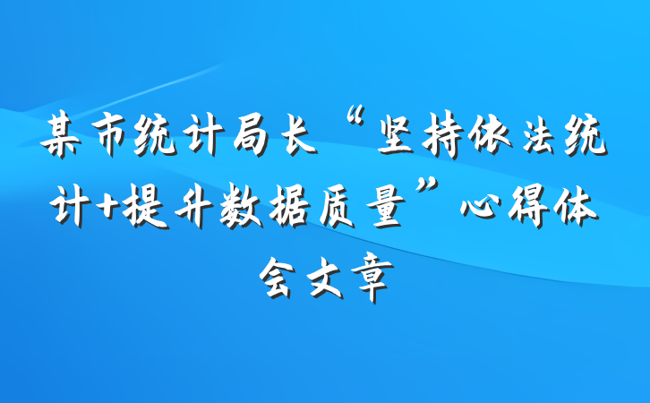 某市统计局长“坚持依法统计 提升数据质量”心得体会文章