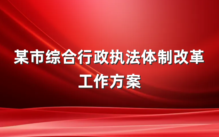 某市综合行政执法体制改革工作方案