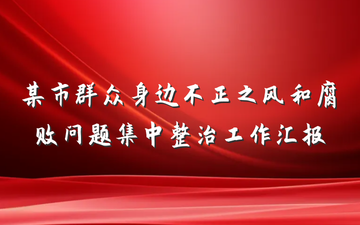 某市群众身边不正之风和腐败问题集中整治工作汇报