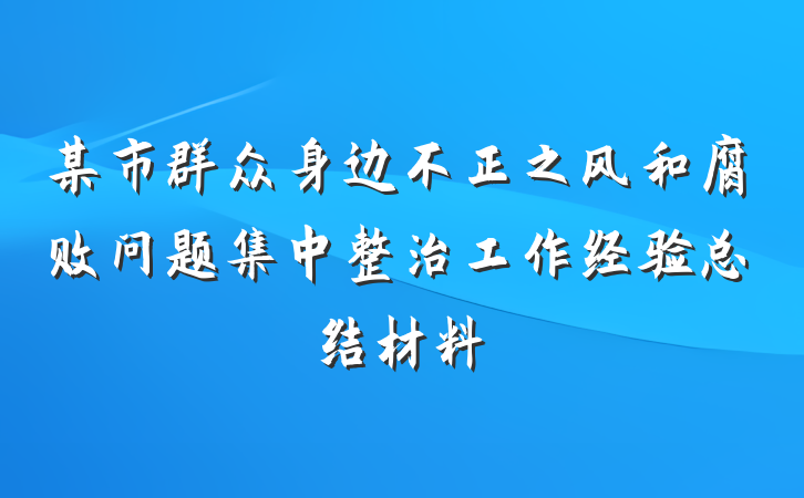 某市群众身边不正之风和腐败问题集中整治工作经验总结材料