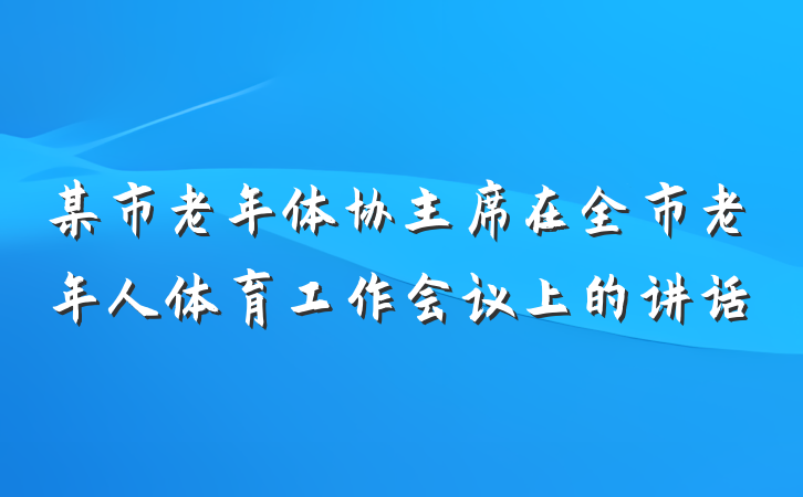 某市老年体协主席在全市老年人体育工作会议上的讲话