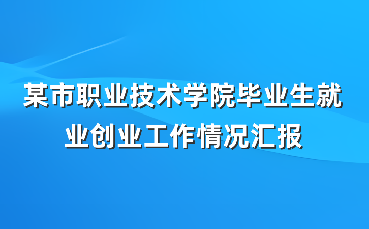 某市职业技术学院毕业生就业创业工作情况汇报