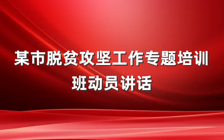 某市脱贫攻坚工作专题培训班动员讲话