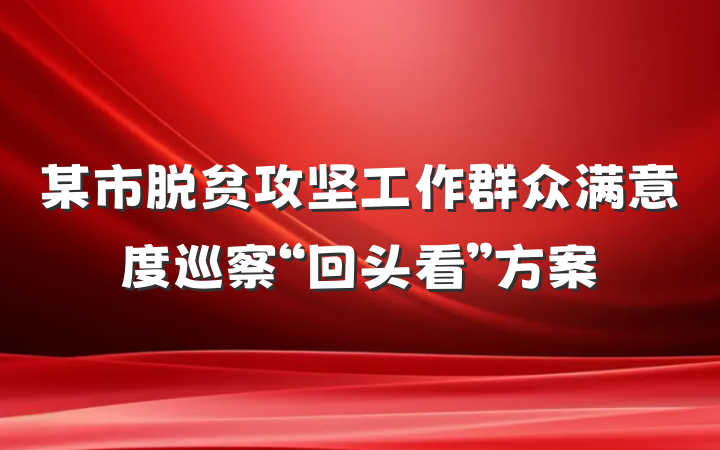 某市脱贫攻坚工作群众满意度巡察“回头看”方案