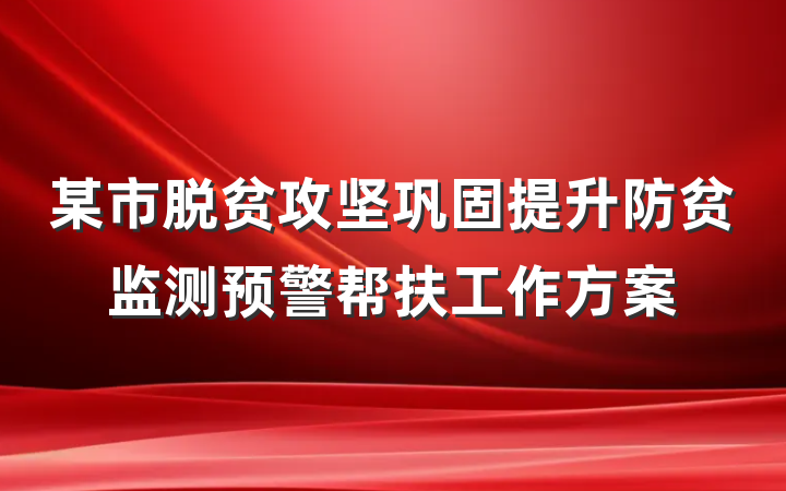 某市脱贫攻坚巩固提升防贫监测预警帮扶工作方案