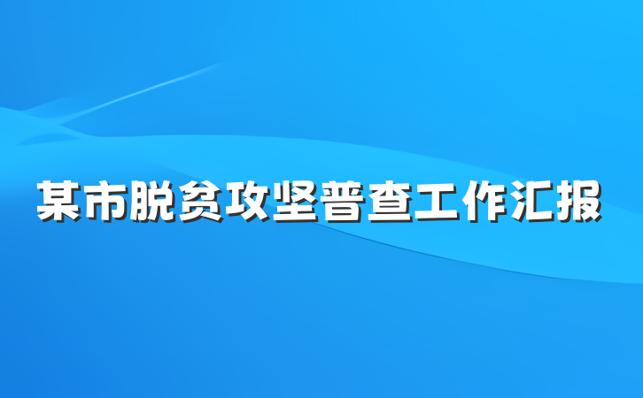 某市脱贫攻坚普查工作汇报